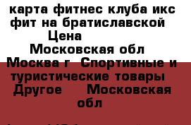 карта фитнес клуба икс фит на братиславской › Цена ­ 12 000 - Московская обл., Москва г. Спортивные и туристические товары » Другое   . Московская обл.